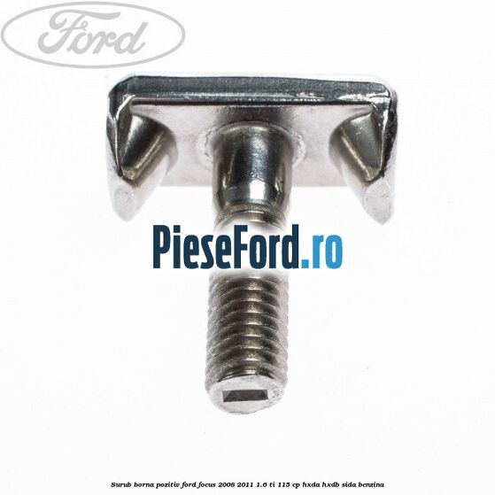 Surub borna pozitiv Ford Focus 2008-2011 1.6 Ti 115 cp Surub borna pozitiv Ford Focus 2008-2011 1.6 Ti 115 cp HXDA, HXDB, SIDA benzina