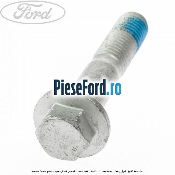 Surub brate punte spate Ford Grand C-Max 2011-2015 1.6 EcoBoost 150 cp Surub brate punte spate Ford Grand C-Max 2011-2015 1.6 EcoBoost 150 cp JQDA, JQDB benzina