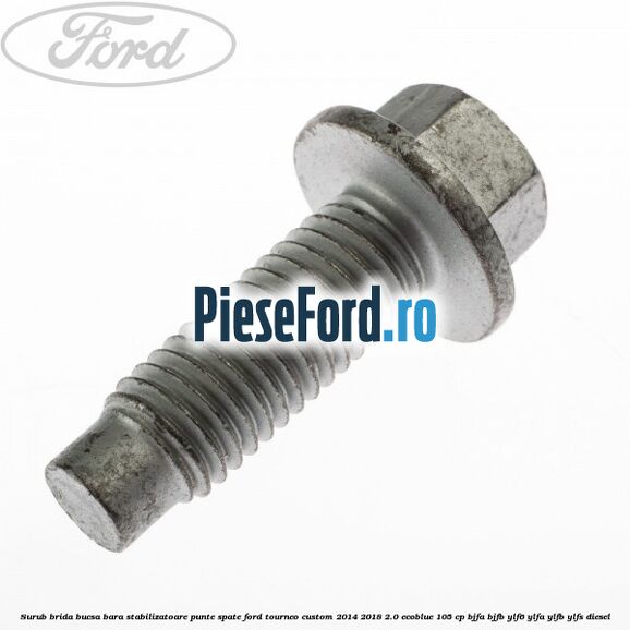 Surub brida bucsa bara stabilizatoare punte spate Ford Tourneo Custom 2014-2018 2.0 EcoBlue 105 cp BJFA, BJFB, YLF6, YLFA, YLFB, YLFS diesel