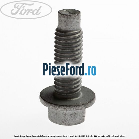 Surub brida bucsa bara stabilizatoare punte spate Ford Transit 2014-2018 2.2 TDCi 125 cp CY14, CYF5, CYFG, USF6 diesel