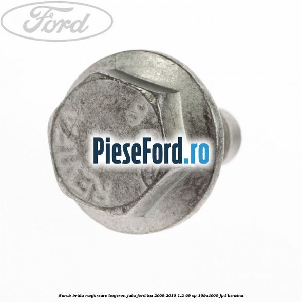 Surub brida ranforsare lonjeron fata Ford Ka 2009-2016 1.2 69 cp 169A4000, FP4 benzina