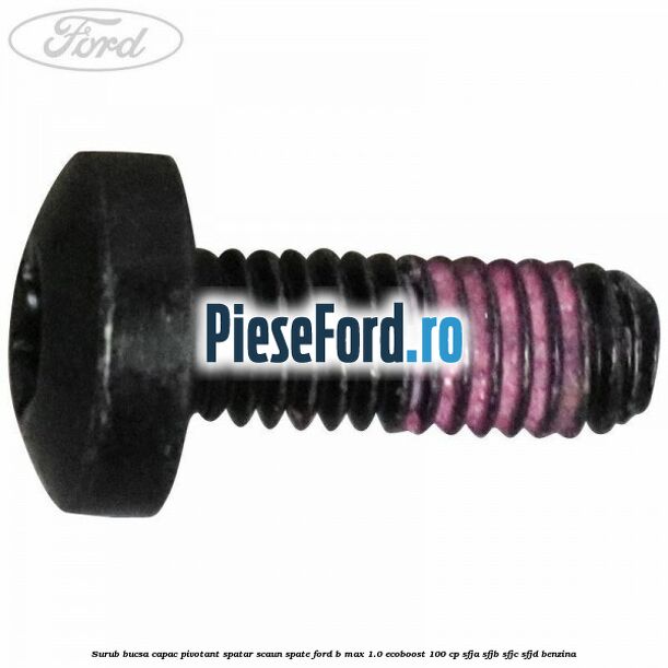 Surub bucsa capac pivotant spatar scaun spate Ford B-Max 1.0 EcoBoost 100 cp SFJA, SFJB, SFJC, SFJD benzina