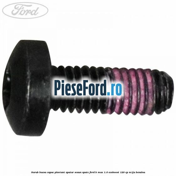 Surub bucsa capac pivotant spatar scaun spate Ford B-Max 1.0 EcoBoost 120 cp M1JA benzina