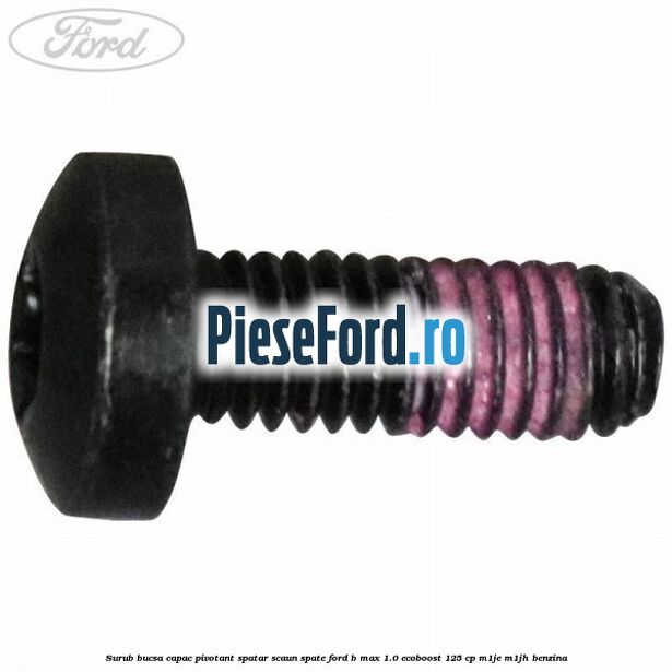 Surub bucsa capac pivotant spatar scaun spate Ford B-Max 1.0 EcoBoost 125 cp M1JE, M1JH benzina