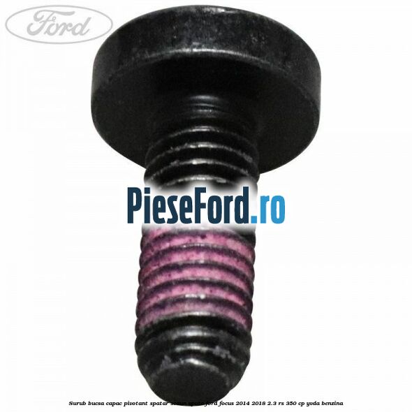 Surub bucsa capac pivotant spatar scaun spate Ford Focus 2014-2018 2.3 RS 350 cp YVDA benzina