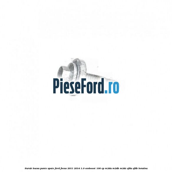 Surub bucsa punte spate Ford Focus 2011-2014 1.0 EcoBoost 100 cp Surub bucsa punte spate Ford Focus 2011-2014 1.0 EcoBoost 100 cp M2DA, M2DB, M2DC, SFDA, SFDB benzina