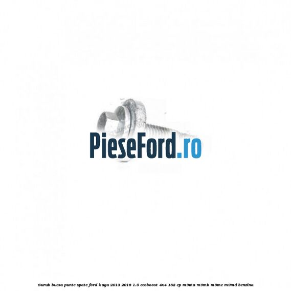 Surub bucsa punte spate Ford Kuga 2013-2016 1.5 EcoBoost 4x4 182 cp M9MA, M9MB, M9MC, M9MD benzina