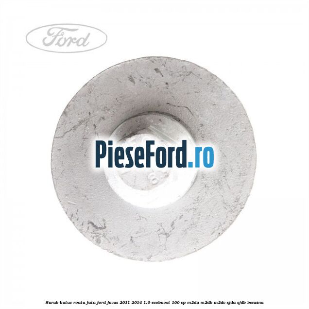 Surub butuc roata fata Ford Focus 2011-2014 1.0 EcoBoost 100 cp Surub butuc roata fata Ford Focus 2011-2014 1.0 EcoBoost 100 cp M2DA, M2DB, M2DC, SFDA, SFDB benzina