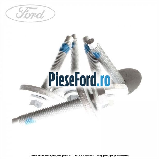 Surub butuc roata fata Ford Focus 2011-2014 1.6 EcoBoost 150 cp JQDA, JQDB, YUDA benzina