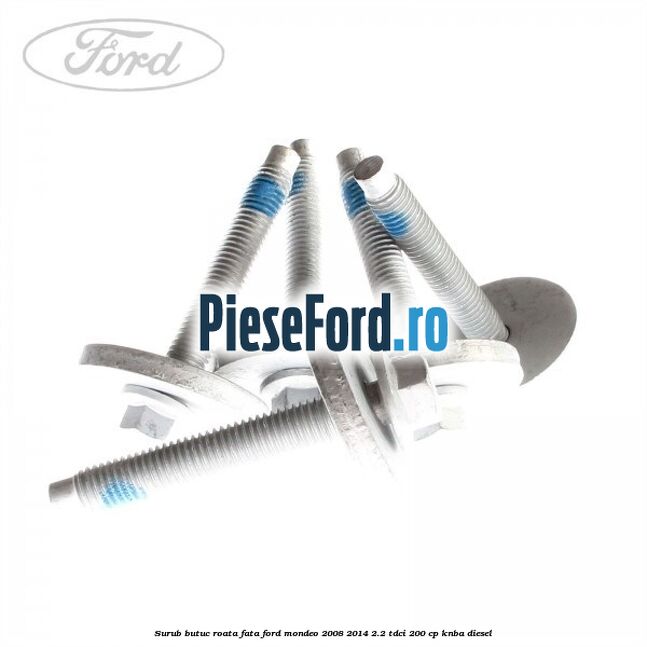 Surub butuc roata fata Ford Mondeo 2008-2014 2.2 TDCi 200 cp Surub butuc roata fata Ford Mondeo 2008-2014 2.2 TDCi 200 cp KNBA diesel