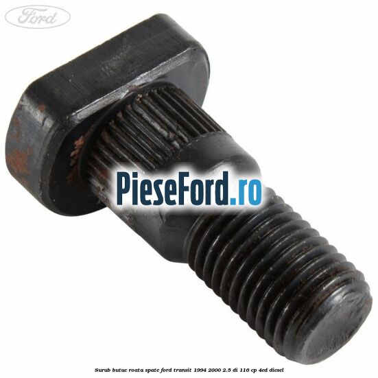 Surub butuc roata spate Ford Transit 1994-2000 2.5 DI 116 cp Surub butuc roata spate Ford Transit 1994-2000 2.5 DI 116 cp 4ED diesel
