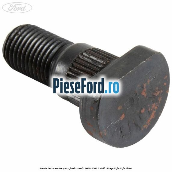 Surub butuc roata spate Ford Transit 2000-2006 2.4 DI  90 cp D2FA, D2FB diesel