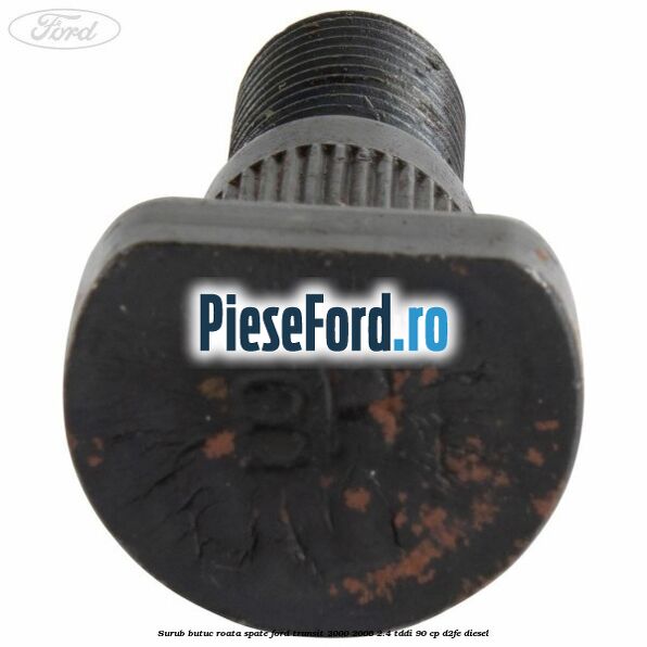 Surub butuc roata spate Ford Transit 2000-2006 2.4 TDdi 90 cp D2FE diesel
