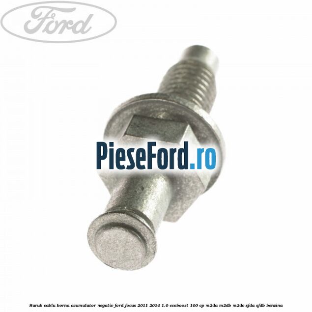 Surub cablu borna acumulator negativ Ford Focus 2011-2014 1.0 EcoBoost 100 cp Surub cablu borna acumulator negativ Ford Focus 2011-2014 1.0 EcoBoost 100 cp M2DA, M2DB, M2DC, SFDA, SFDB benzina