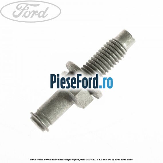 Surub cablu borna acumulator negativ Ford Focus 2014-2018 1.6 TDCi 95 cp Surub cablu borna acumulator negativ Ford Focus 2014-2018 1.6 TDCi 95 cp T3DA, T3DB diesel