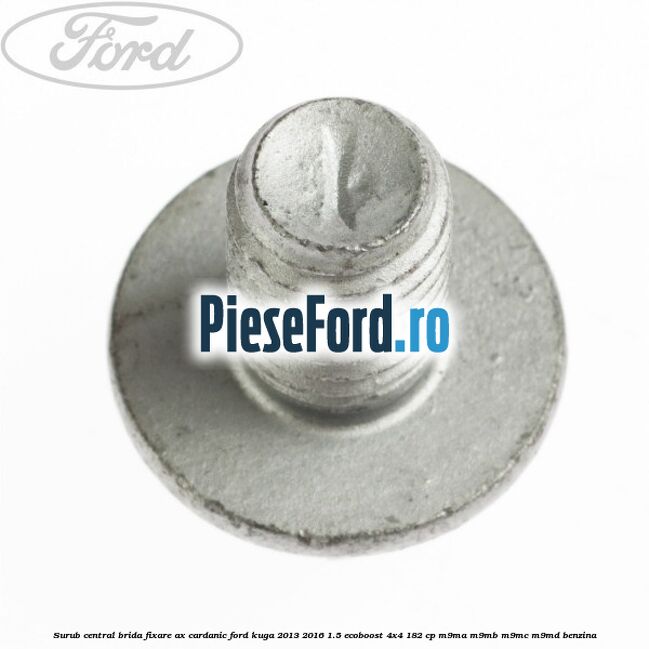 Surub central brida fixare ax cardanic Ford Kuga 2013-2016 1.5 EcoBoost 4x4 182 cp M9MA, M9MB, M9MC, M9MD benzina