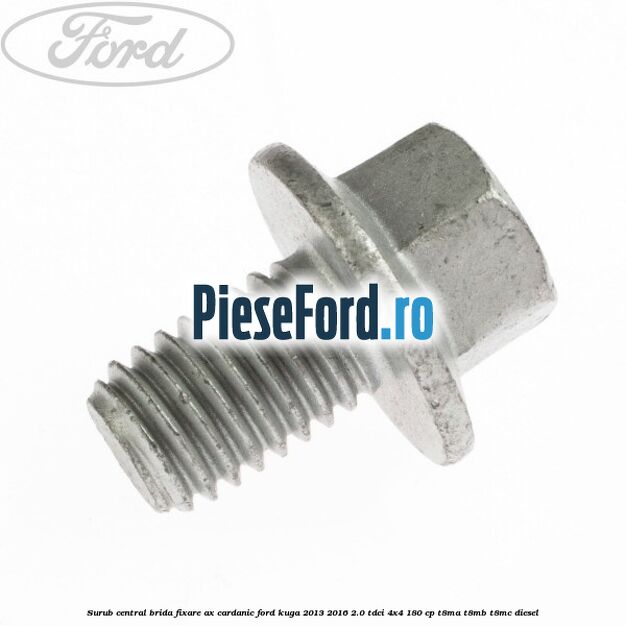 Surub central brida fixare ax cardanic Ford Kuga 2013-2016 2.0 TDCi 4x4 180 cp Surub central brida fixare ax cardanic Ford Kuga 2013-2016 2.0 TDCi 4x4 180 cp T8MA, T8MB, T8MC diesel
