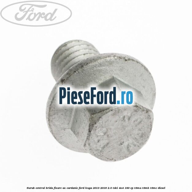 Surub central brida fixare ax cardanic Ford Kuga 2013-2016 2.0 TDCi 4x4 180 cp Surub central brida fixare ax cardanic Ford Kuga 2013-2016 2.0 TDCi 4x4 180 cp T8MA, T8MB, T8MC diesel