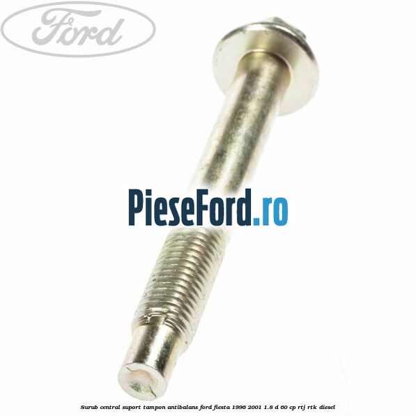 Surub central suport tampon antibalans Ford Fiesta 1996-2001 1.8 D 60 cp RTJ, RTK diesel