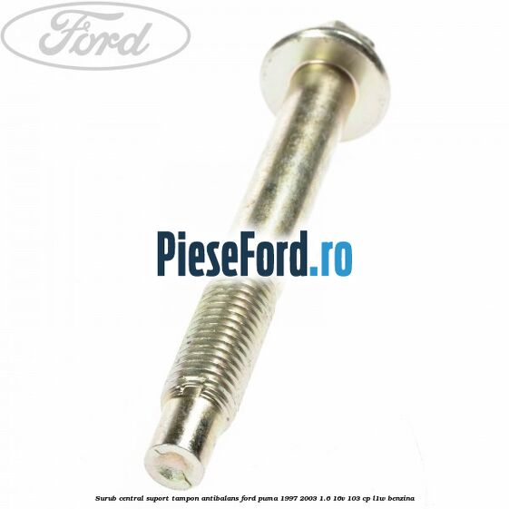 Surub central suport tampon antibalans Ford Puma 1997-2003 1.6 16V 103 cp Surub central suport tampon antibalans Ford Puma 1997-2003 1.6 16V 103 cp L1W benzina