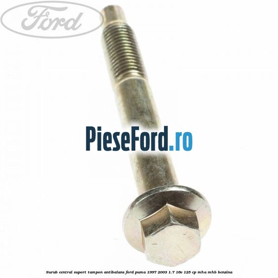 Surub central suport tampon antibalans Ford Puma 1997-2003 1.7 16V 125 cp MHA, MHB benzina