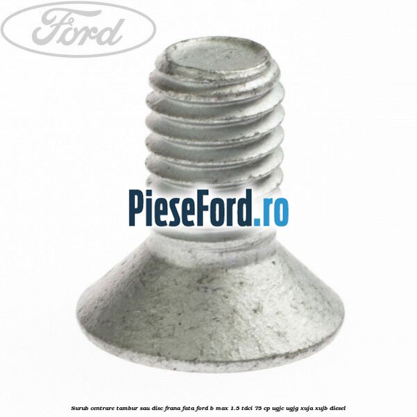 Surub centrare tambur sau disc frana fata Ford B-Max 1.5 TDCi 75 cp Surub centrare tambur sau disc frana fata Ford B-Max 1.5 TDCi 75 cp UGJC, UGJG, XUJA, XUJB diesel