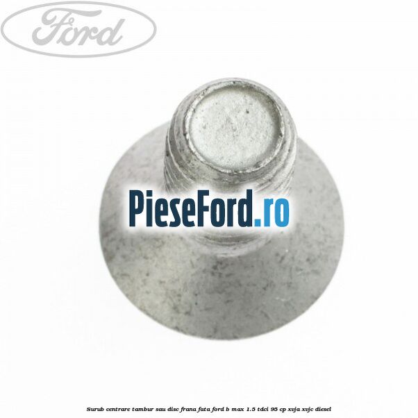 Surub centrare tambur sau disc frana fata Ford B-Max 1.5 TDCi 95 cp XVJA, XVJC diesel