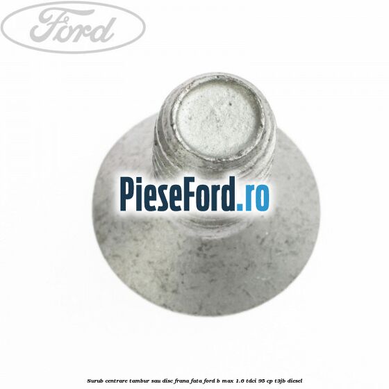 Surub centrare tambur sau disc frana fata Ford B-Max 1.6 TDCi 95 cp T3JB diesel