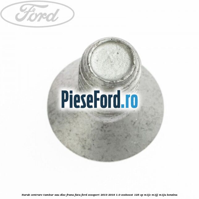Surub centrare tambur sau disc frana fata Ford EcoSport 2013-2018 1.0 EcoBoost 125 cp Surub centrare tambur sau disc frana fata Ford EcoSport 2013-2018 1.0 EcoBoost 125 cp M1JC, M1JJ, M1JU benzina