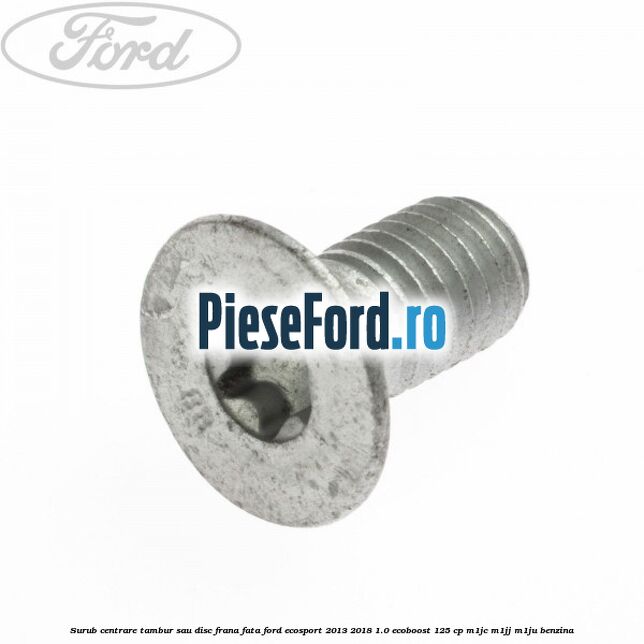 Surub centrare tambur sau disc frana fata Ford EcoSport 2013-2018 1.0 EcoBoost 125 cp Surub centrare tambur sau disc frana fata Ford EcoSport 2013-2018 1.0 EcoBoost 125 cp M1JC, M1JJ, M1JU benzina