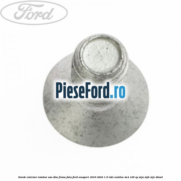 Surub centrare tambur sau disc frana fata Ford EcoSport 2019-2023 1.5 TDCi EcoBlue 4x4 125 cp ZTJA, ZTJB, ZTJC diesel