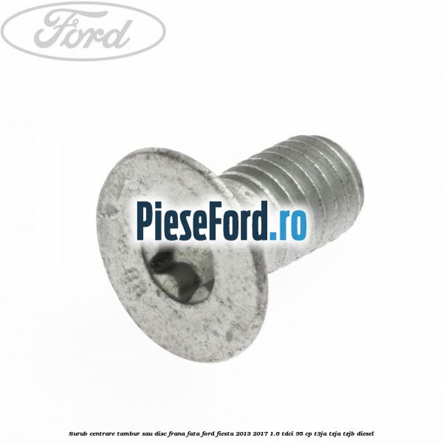 Surub centrare tambur sau disc frana fata Ford Fiesta 2013-2017 1.6 TDCi 95 cp Surub centrare tambur sau disc frana fata Ford Fiesta 2013-2017 1.6 TDCi 95 cp T3JA, TZJA, TZJB diesel