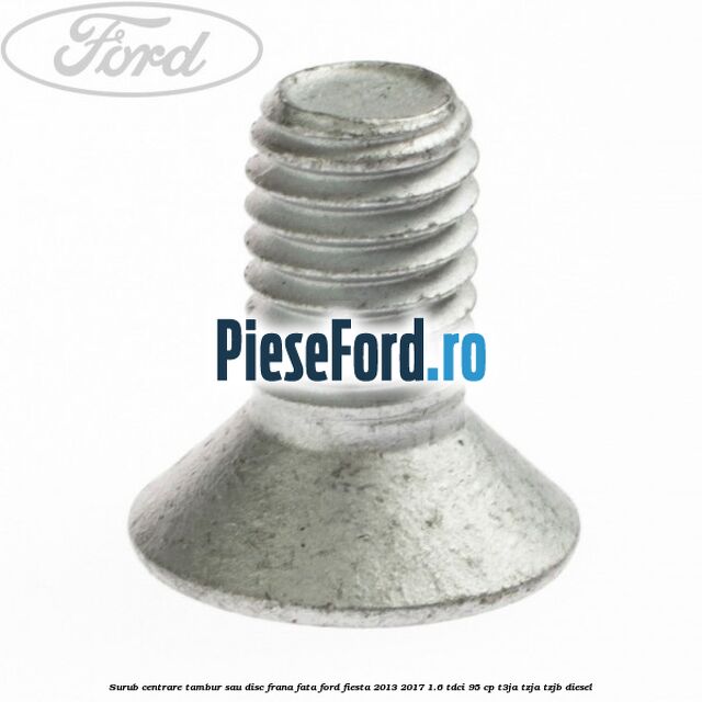 Surub centrare tambur sau disc frana fata Ford Fiesta 2013-2017 1.6 TDCi 95 cp Surub centrare tambur sau disc frana fata Ford Fiesta 2013-2017 1.6 TDCi 95 cp T3JA, TZJA, TZJB diesel