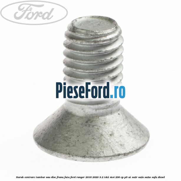 Surub centrare tambur sau disc frana fata Ford Ranger 2016-2020 3.2 TDCi 4x4 200 cp Surub centrare tambur sau disc frana fata Ford Ranger 2016-2020 3.2 TDCi 4x4 200 cp P5-AT, SA2R, SA2S, SA2W, SAFA diesel