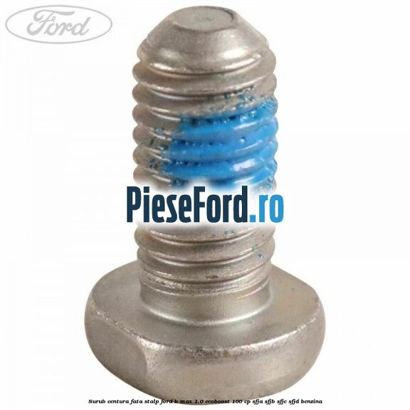 Surub centura fata stalp Ford B-Max 1.0 EcoBoost 100 cp Surub centura fata stalp Ford B-Max 1.0 EcoBoost 100 cp SFJA, SFJB, SFJC, SFJD benzina