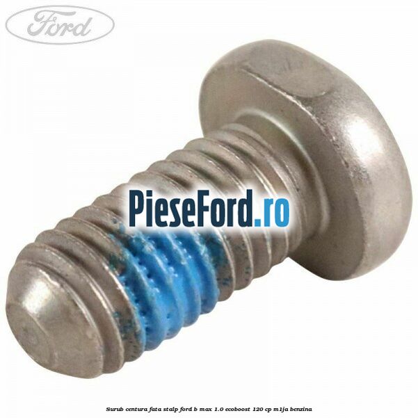 Surub centura fata stalp Ford B-Max 1.0 EcoBoost 120 cp M1JA benzina