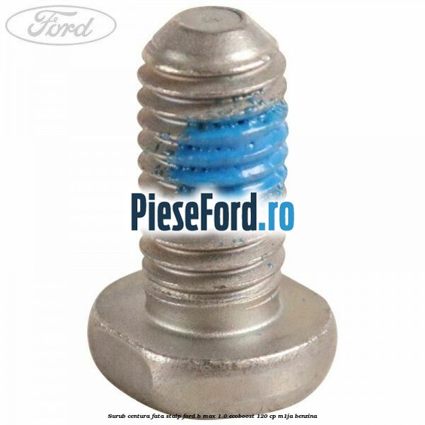 Surub centura fata stalp Ford B-Max 1.0 EcoBoost 120 cp M1JA benzina