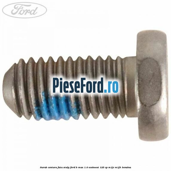 Surub centura fata stalp Ford B-Max 1.0 EcoBoost 125 cp M1JE, M1JH benzina