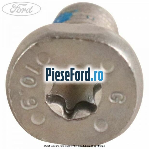 Surub centura fata stalp Ford B-Max 1.4 LPG 90 cp RTJC LPG