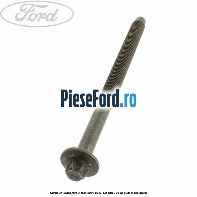 Surub chiulasa Ford C-Max 2007-2011 1.6 TDCi 101 cp Surub chiulasa Ford C-Max 2007-2011 1.6 TDCi 101 cp G8DC, MTDA diesel