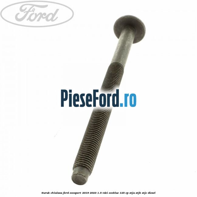 Surub chiulasa Ford EcoSport 2019-2023 1.5 TDCi EcoBlue 125 cp ZTJA, ZTJB, ZTJC diesel
