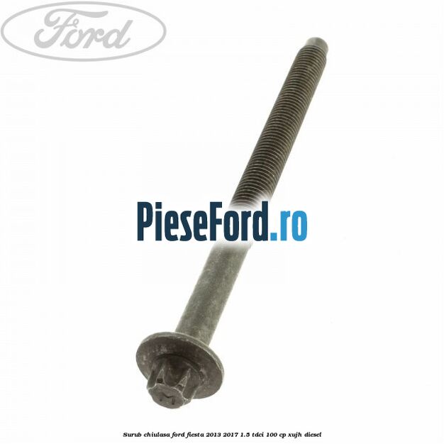 Surub chiulasa Ford Fiesta 2013-2017 1.5 TDCi 100 cp XUJH diesel