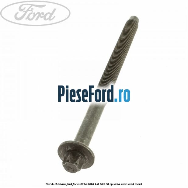 Surub chiulasa Ford Focus 2014-2018 1.5 TDCi 95 cp XXDA, XXDC, XXDD diesel