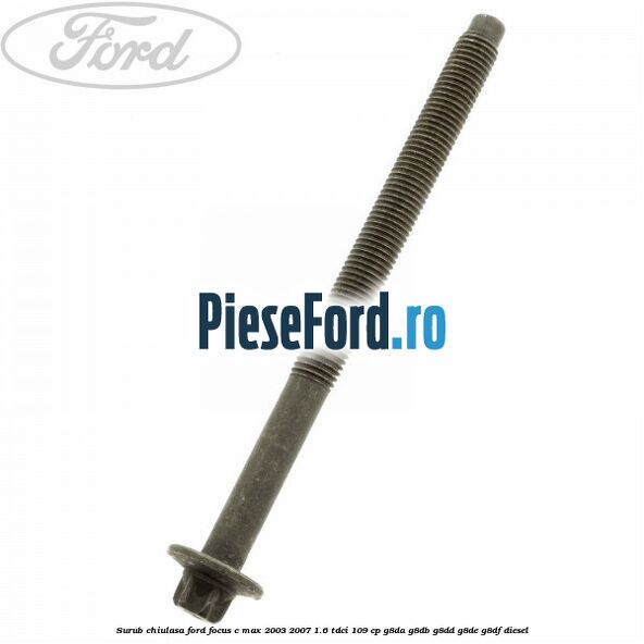 Surub chiulasa Ford Focus C-Max 2003-2007 1.6 TDCi 109 cp G8DA, G8DB, G8DD, G8DE, G8DF diesel