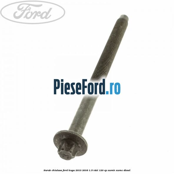 Surub chiulasa Ford Kuga 2013-2016 1.5 TDCi 120 cp XWMB, XWMC diesel