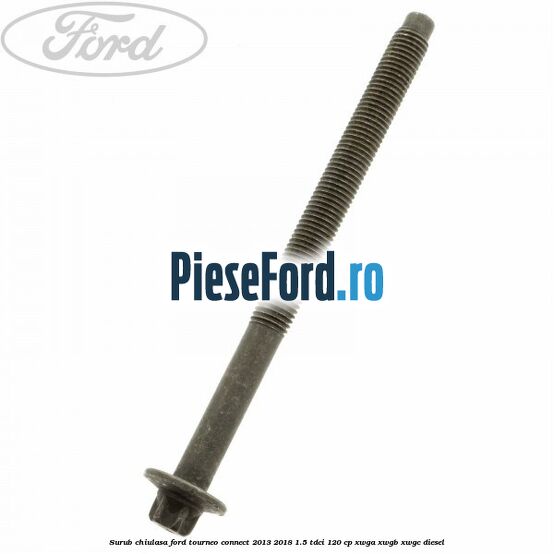 Surub chiulasa Ford Tourneo Connect 2013-2018 1.5 TDCi 120 cp XWGA, XWGB, XWGC diesel