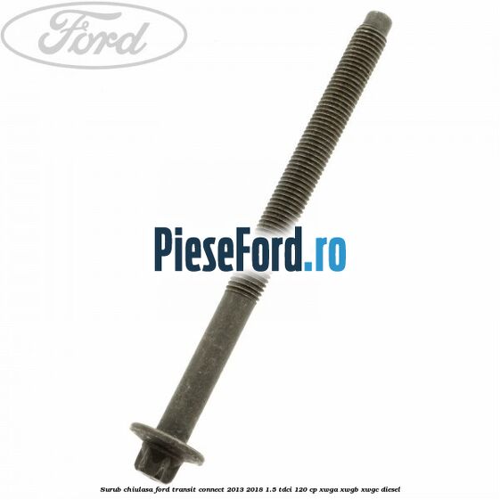 Surub chiulasa Ford Transit Connect 2013-2018 1.5 TDCi 120 cp Surub chiulasa Ford Transit Connect 2013-2018 1.5 TDCi 120 cp XWGA, XWGB, XWGC diesel