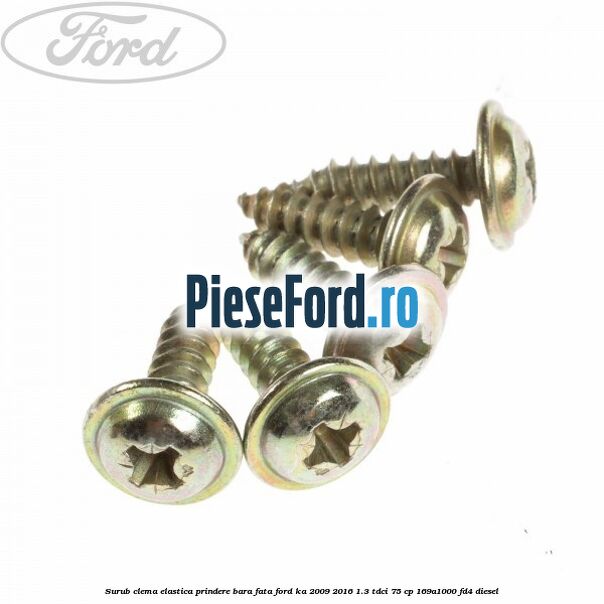 Surub clema elastica prindere bara fata Ford Ka 2009-2016 1.3 TDCi 75 cp Surub clema elastica prindere bara fata Ford Ka 2009-2016 1.3 TDCi 75 cp 169A1000, FD4 diesel