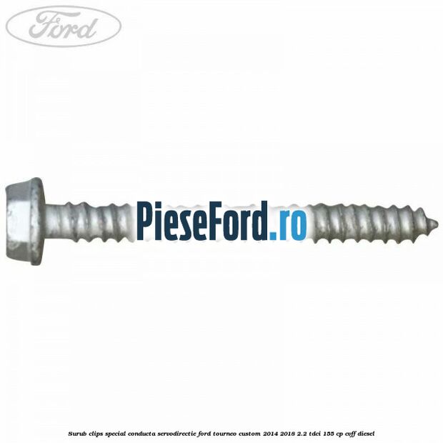 Surub clips special conducta servodirectie Ford Tourneo Custom 2014-2018 2.2 TDCi 155 cp Surub clips special conducta servodirectie Ford Tourneo Custom 2014-2018 2.2 TDCi 155 cp CVFF diesel