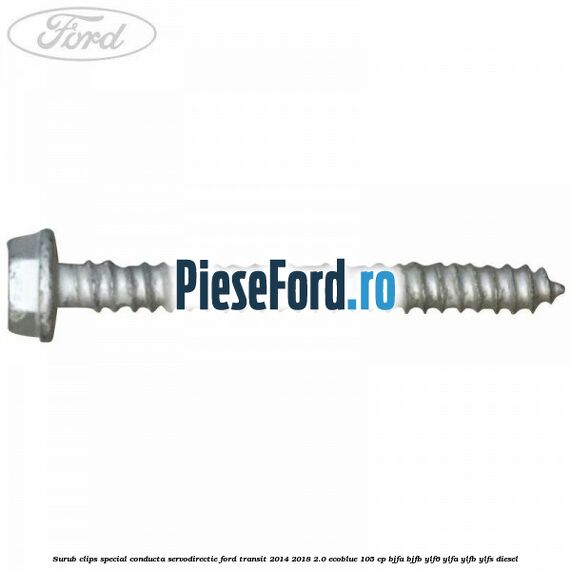 Surub clips special conducta servodirectie Ford Transit 2014-2018 2.0 EcoBlue 105 cp BJFA, BJFB, YLF6, YLFA, YLFB, YLFS diesel